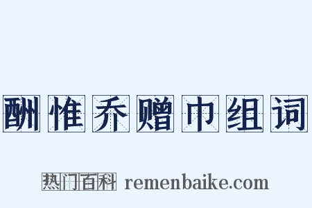 酬惟乔赠巾组词是什么意思的图片